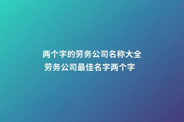 两个字的劳务公司名称大全 劳务公司最佳名字两个字-第1张-公司起名-玄机派